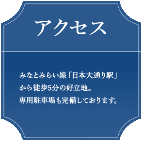 アクセス　みみなとみらい線「日本大通り駅」から徒歩5分の好立地。
専用駐車場も完備しております。