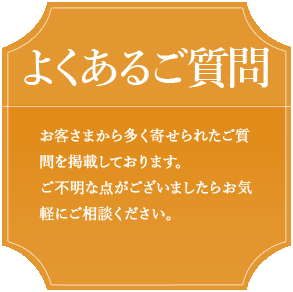 よくあるご質問　お客さまから多く寄せられたご質問を掲載しております。ご不明な点がございましたらお気軽にご相談ください。