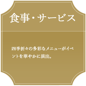 食事・サービス　四季折々の多彩なメニューがイベントを華やかに演出。